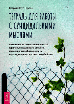 Тетрадь для работы с суицидальными мыслями. Навыки когнитивно-поведенческой терапии, позволяющие ослабить эмоциональную боль, вселить надежду и предотвратить самоубийство