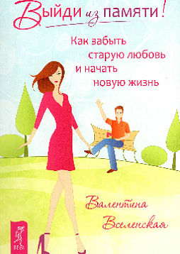 Выйди из памяти! Как забыть старую любовь и начать новую жизнь