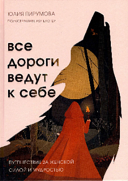 Все дороги ведут к себе. Путешествие за женской силой и мудростью