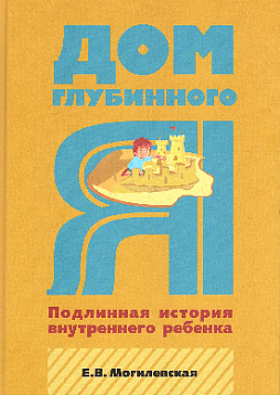 Дом глубинного Я. Подлинная история внутреннего ребенка