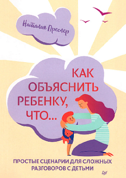 Как объяснить ребенку, что... Простые сценарии о сложных разговорах с детьми
