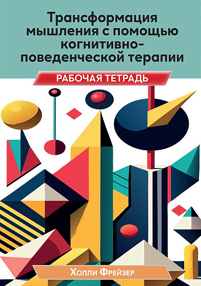 Трансформация мышления с помощью когнитивно-поведенческой терапии. Рабочая тетрадь - cogito-shop.com