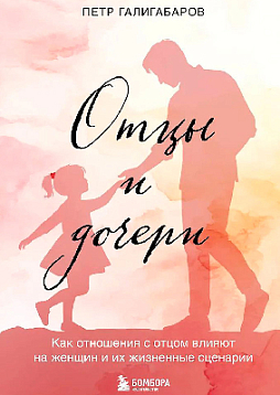 Отцы и дочери. Как отношения с отцом влияют на женщин и их жизненные сценарии